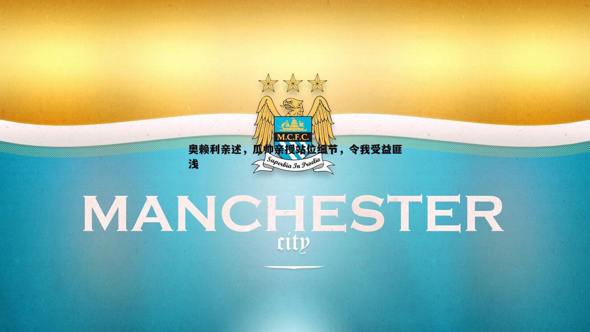 奥赖利亲述,瓜帅亲授站位细节,令我受益匪浅