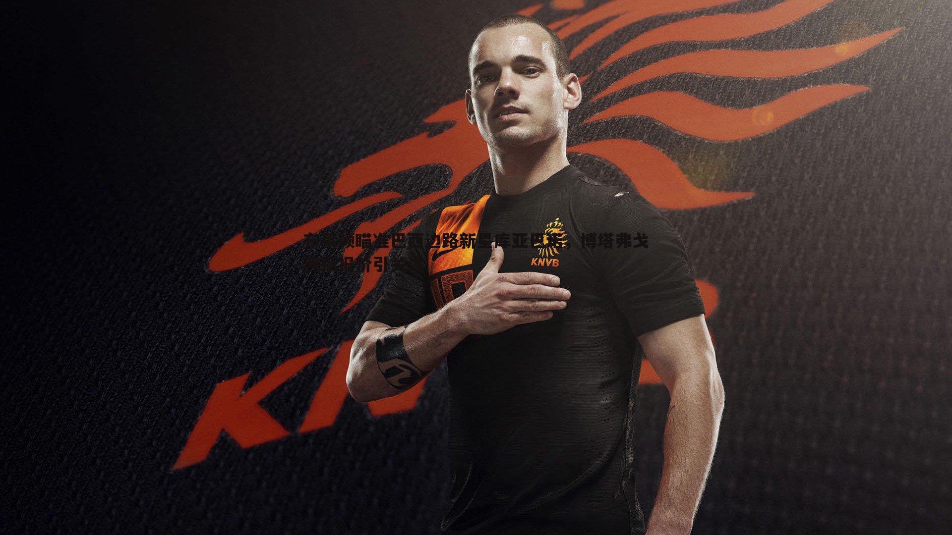 布莱顿瞄准巴西边路新星库亚巴诺,博塔弗戈两拒报价引关注