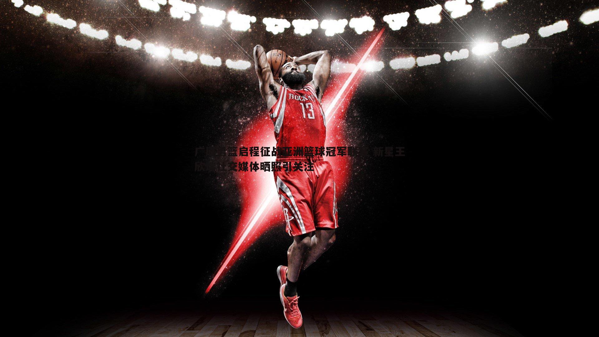 广厦男篮启程征战亚洲篮球冠军联赛 新星王欣瑞社交媒体晒照引关注