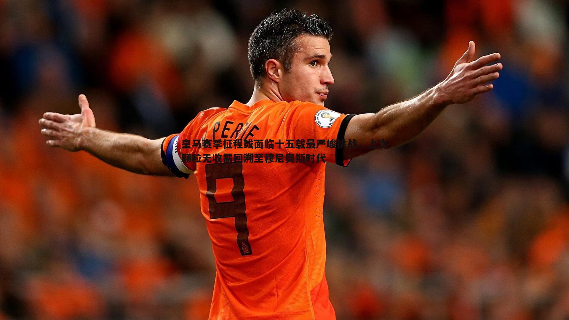 皇马赛季征程或面临十五载最严峻挑战,上次颗粒无收需回溯至穆尼奥斯时代