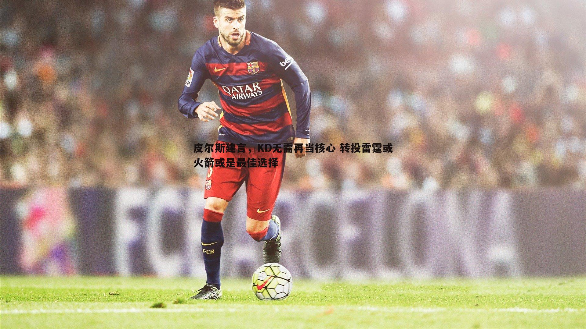 皮尔斯建言,KD无需再当核心 转投雷霆或火箭或是最佳选择