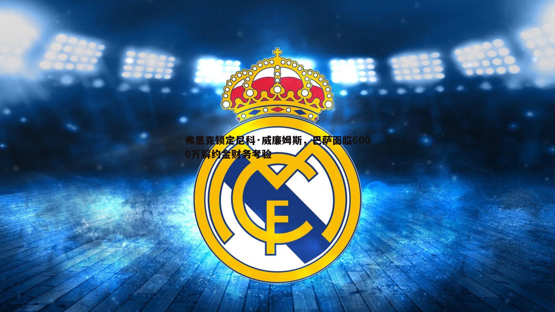 弗里克锁定尼科·威廉姆斯,巴萨面临6000万解约金财务考验