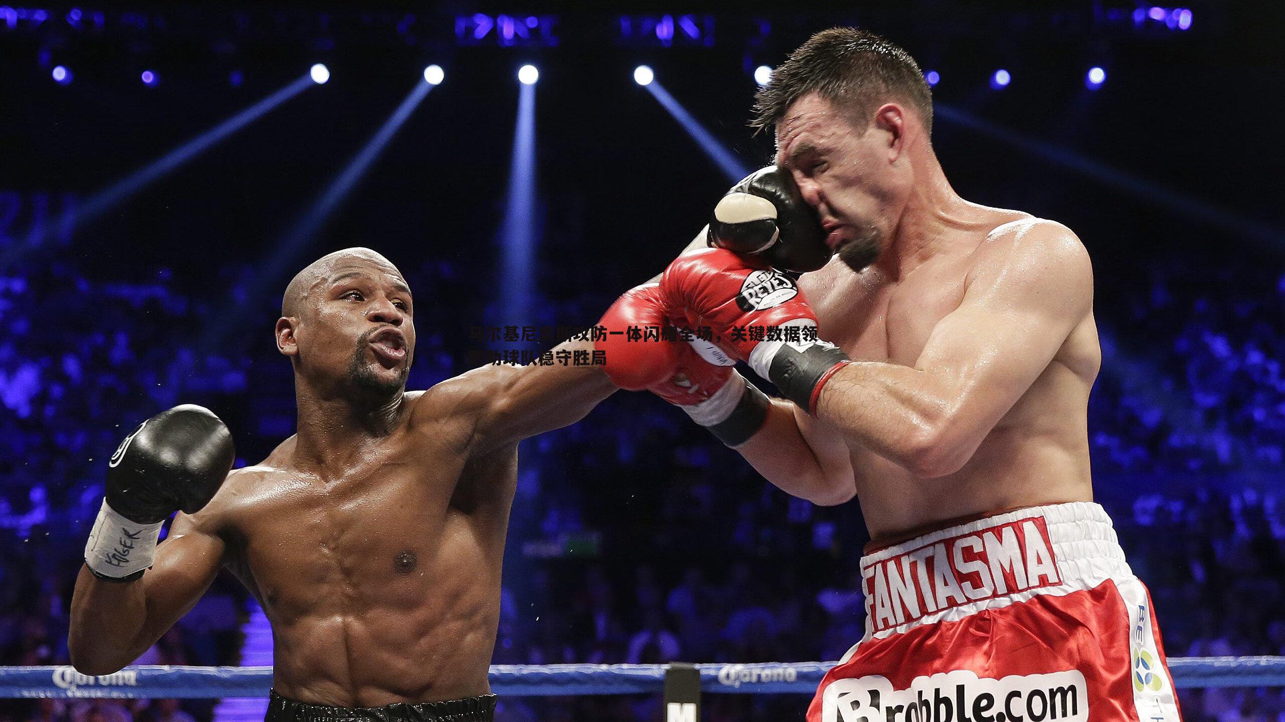 马尔基尼奥斯攻防一体闪耀全场，关键数据领跑助球队稳守胜局