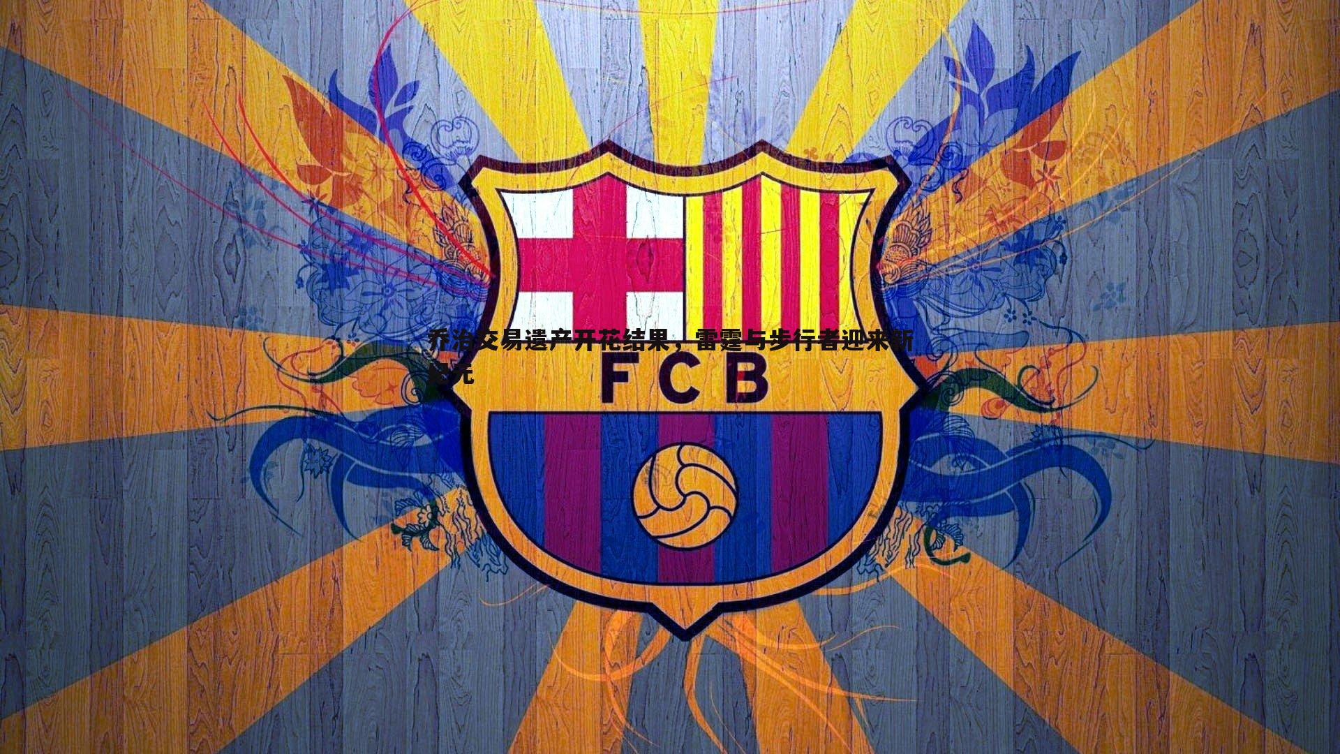 乔治交易遗产开花结果，雷霆与步行者迎来新纪元