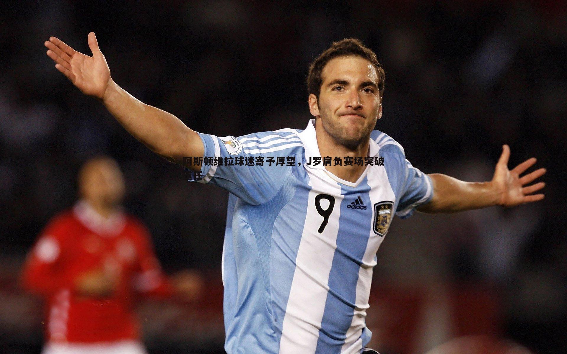 阿斯顿维拉球迷寄予厚望,J罗肩负赛场突破重任