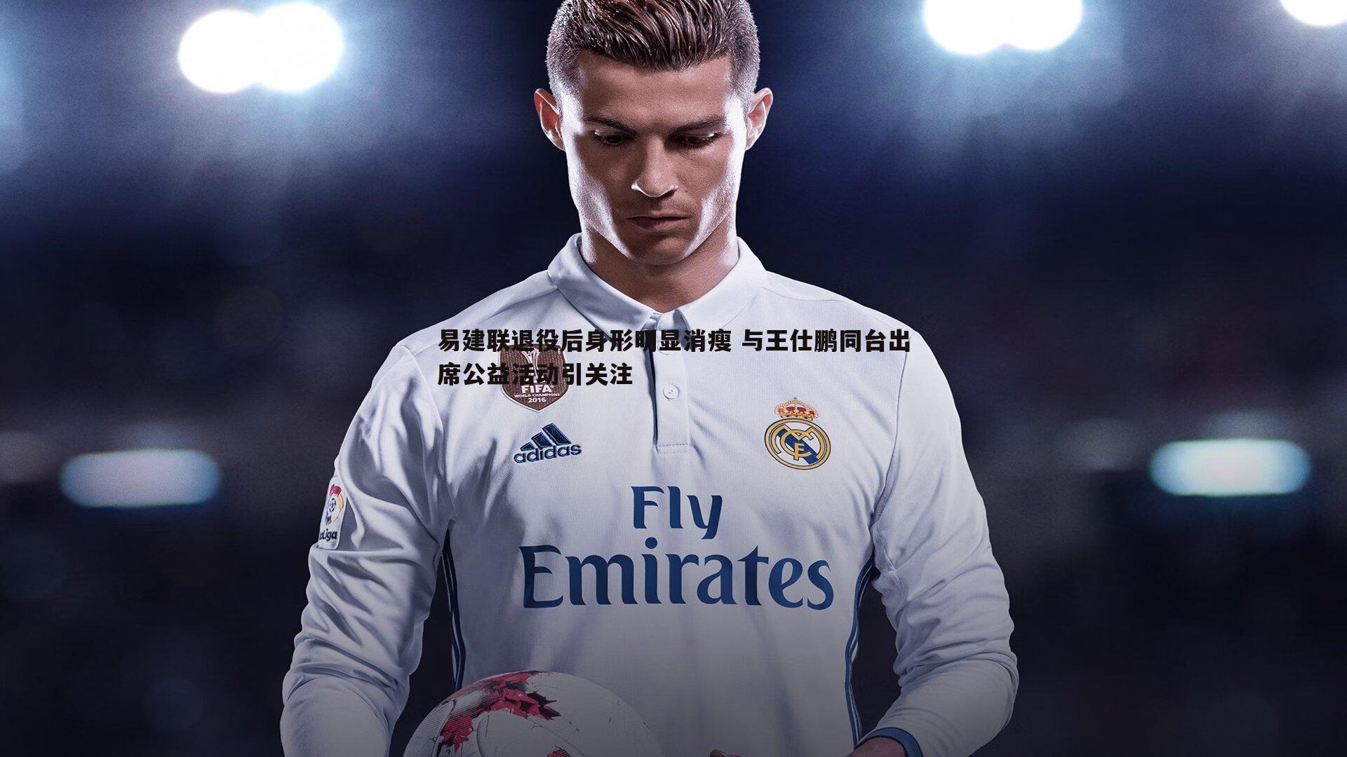 易建联退役后身形明显消瘦 与王仕鹏同台出席公益活动引关注