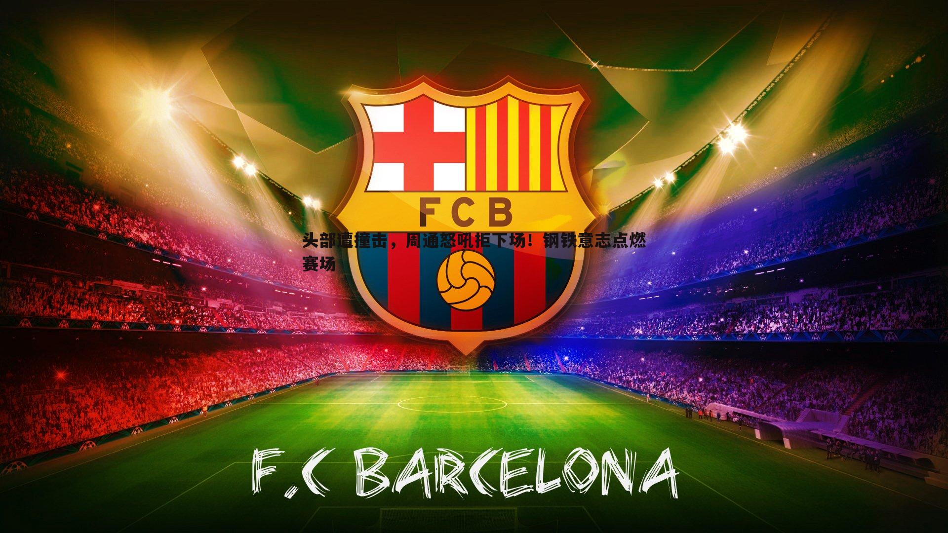 头部遭撞击，周通怒吼拒下场！钢铁意志点燃赛场