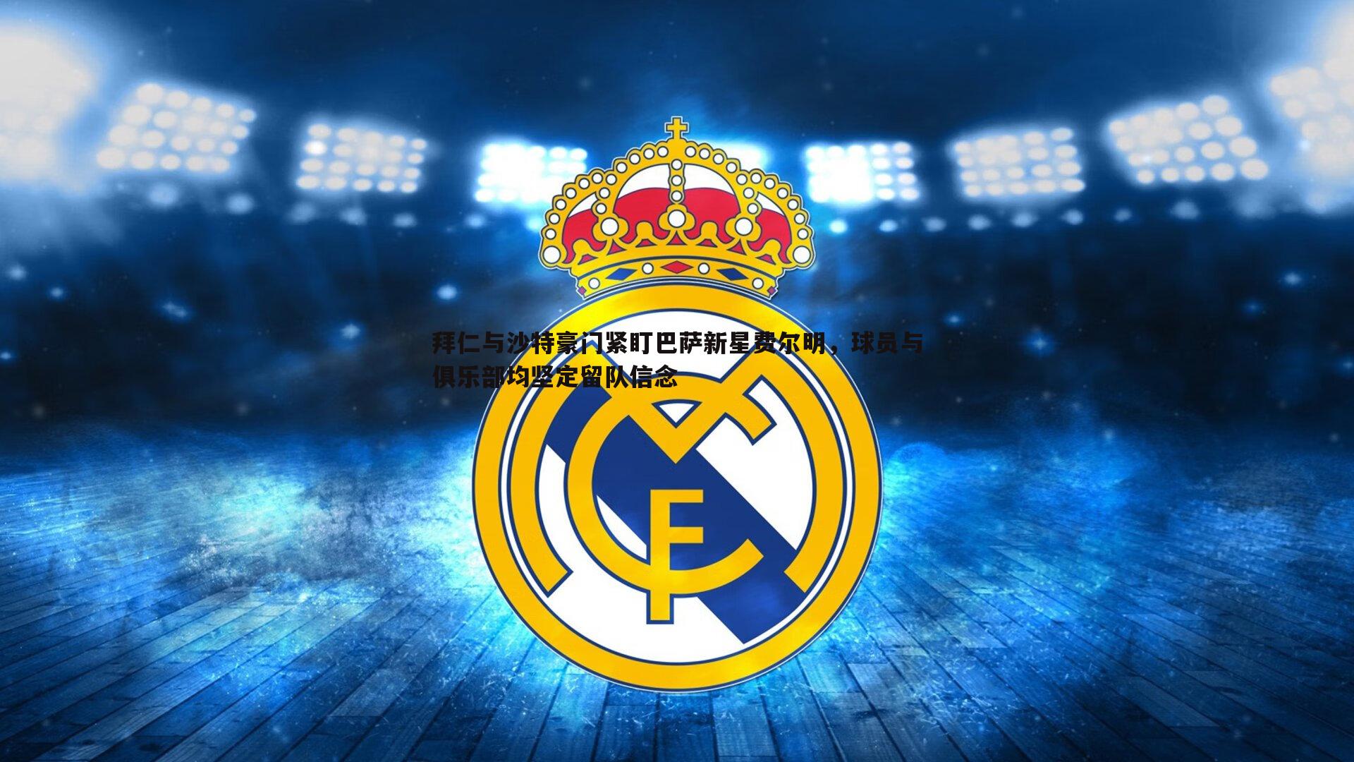 拜仁与沙特豪门紧盯巴萨新星费尔明，球员与俱乐部均坚定留队信念