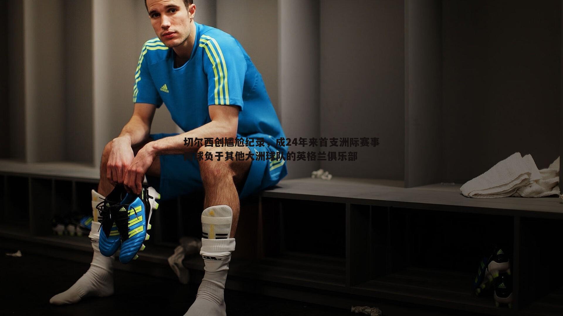 切尔西创尴尬纪录，成24年来首支洲际赛事两球负于其他大洲球队的英格兰俱乐部