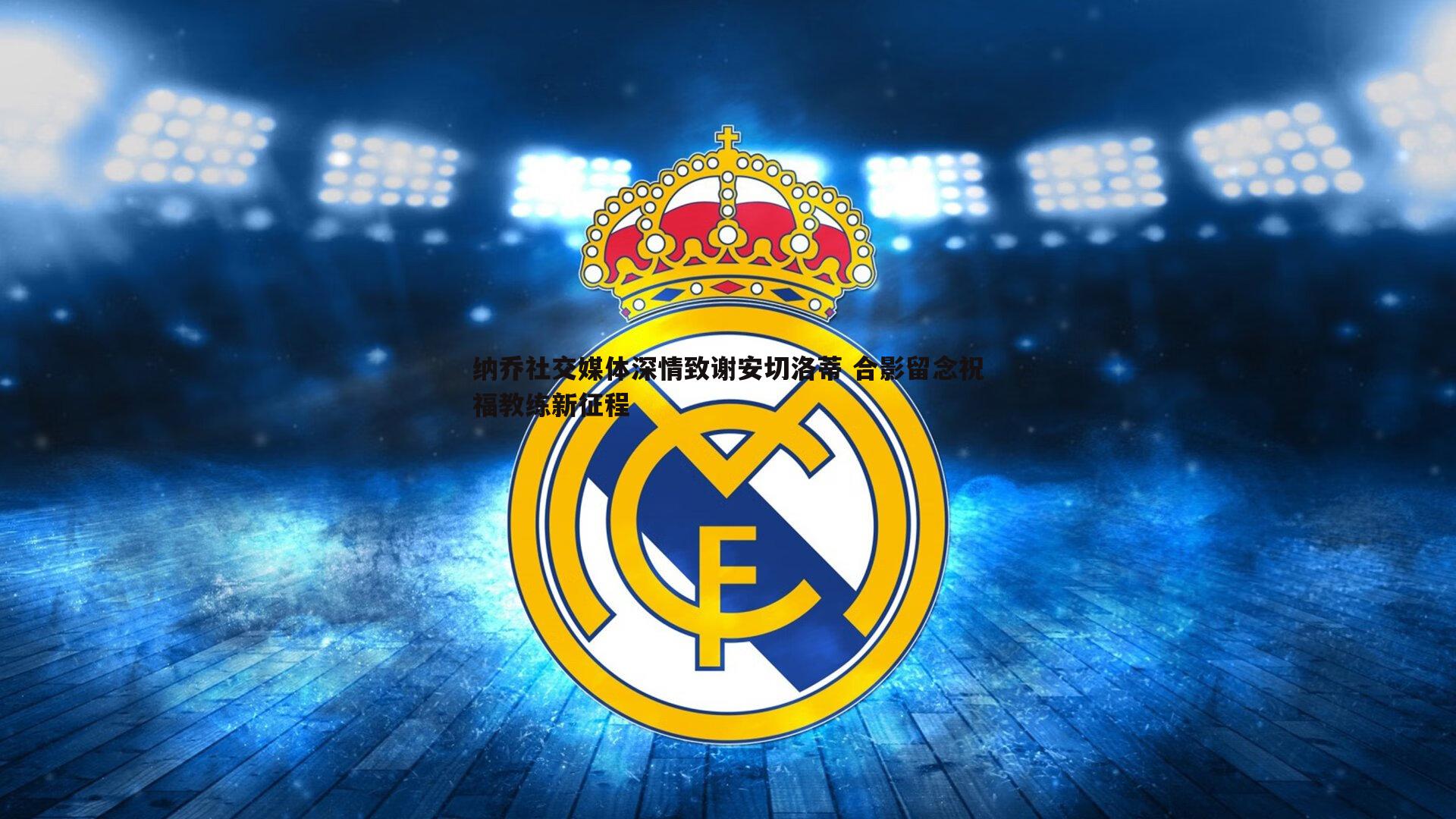 纳乔社交媒体深情致谢安切洛蒂 合影留念祝福教练新征程