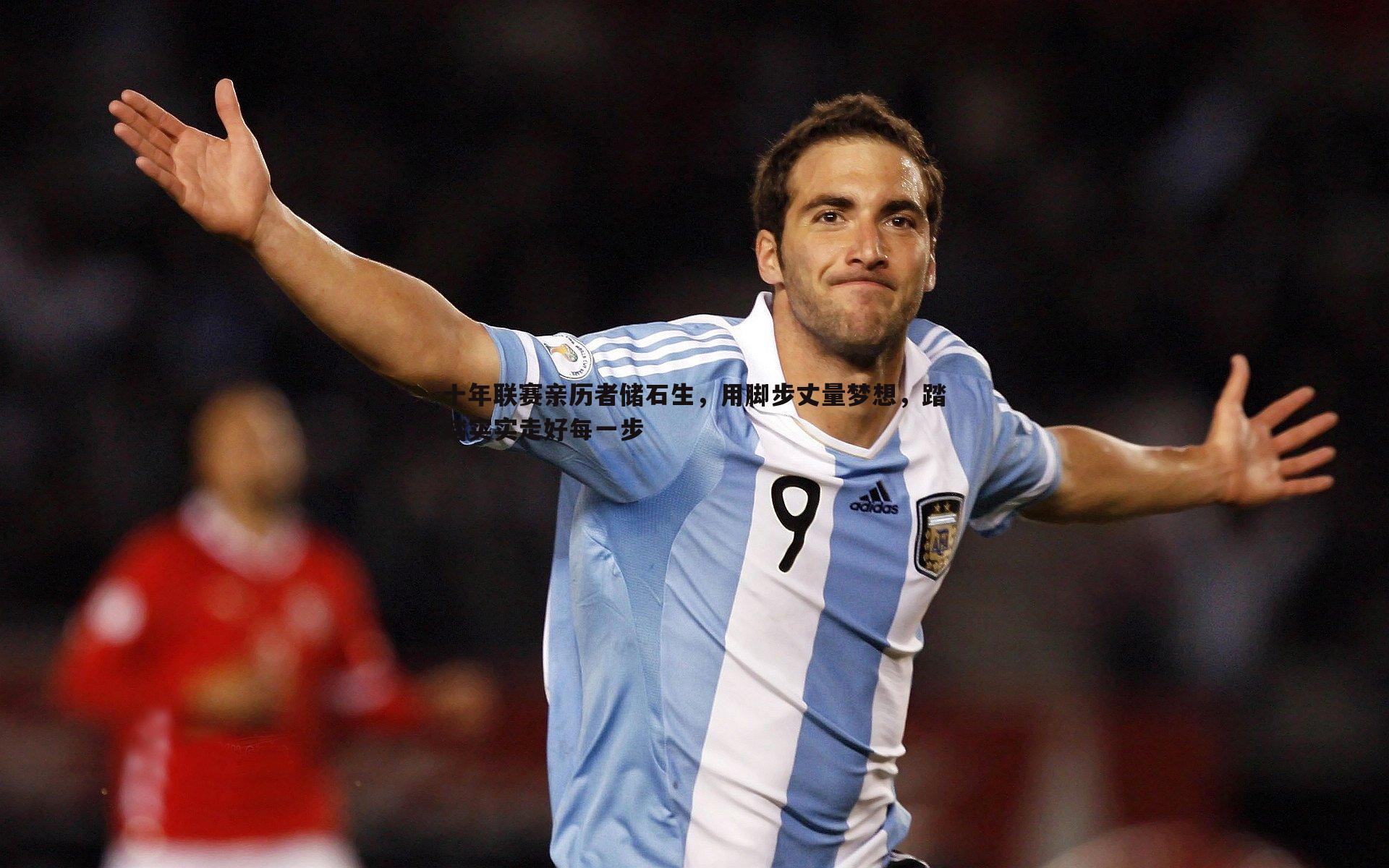 十年联赛亲历者储石生,用脚步丈量梦想,踏踏实实走好每一步