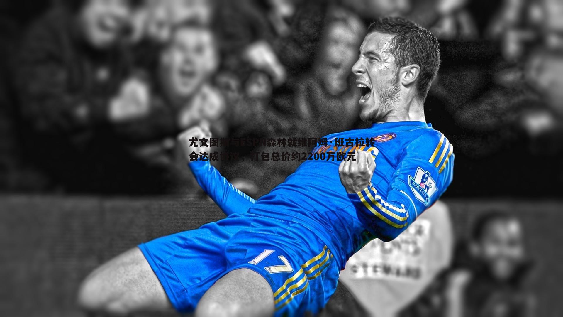 尤文图斯与ESPN森林就维阿姆·班古拉转会达成协议,打包总价约2200万欧元