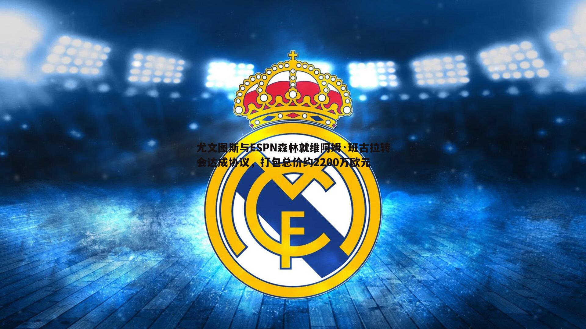 尤文图斯与ESPN森林就维阿姆·班古拉转会达成协议,打包总价约2200万欧元