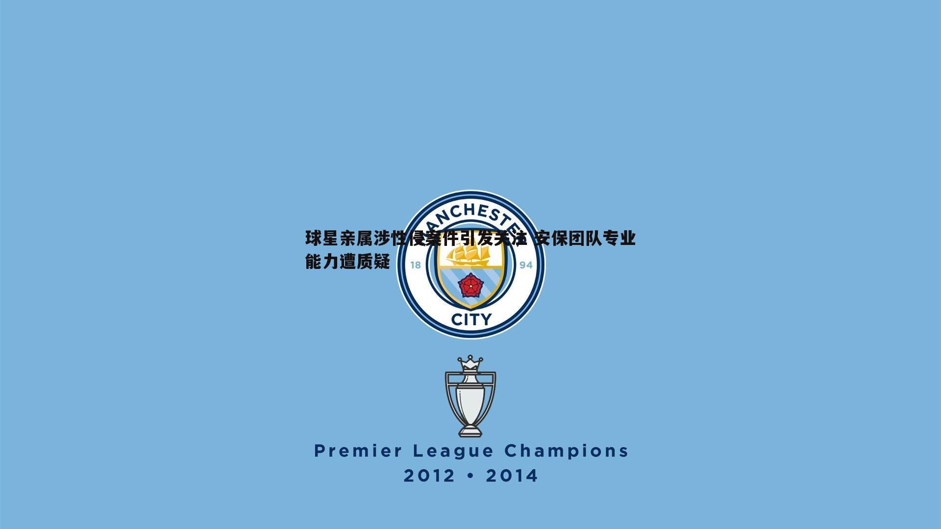 球星亲属涉性侵案件引发关注 安保团队专业能力遭质疑