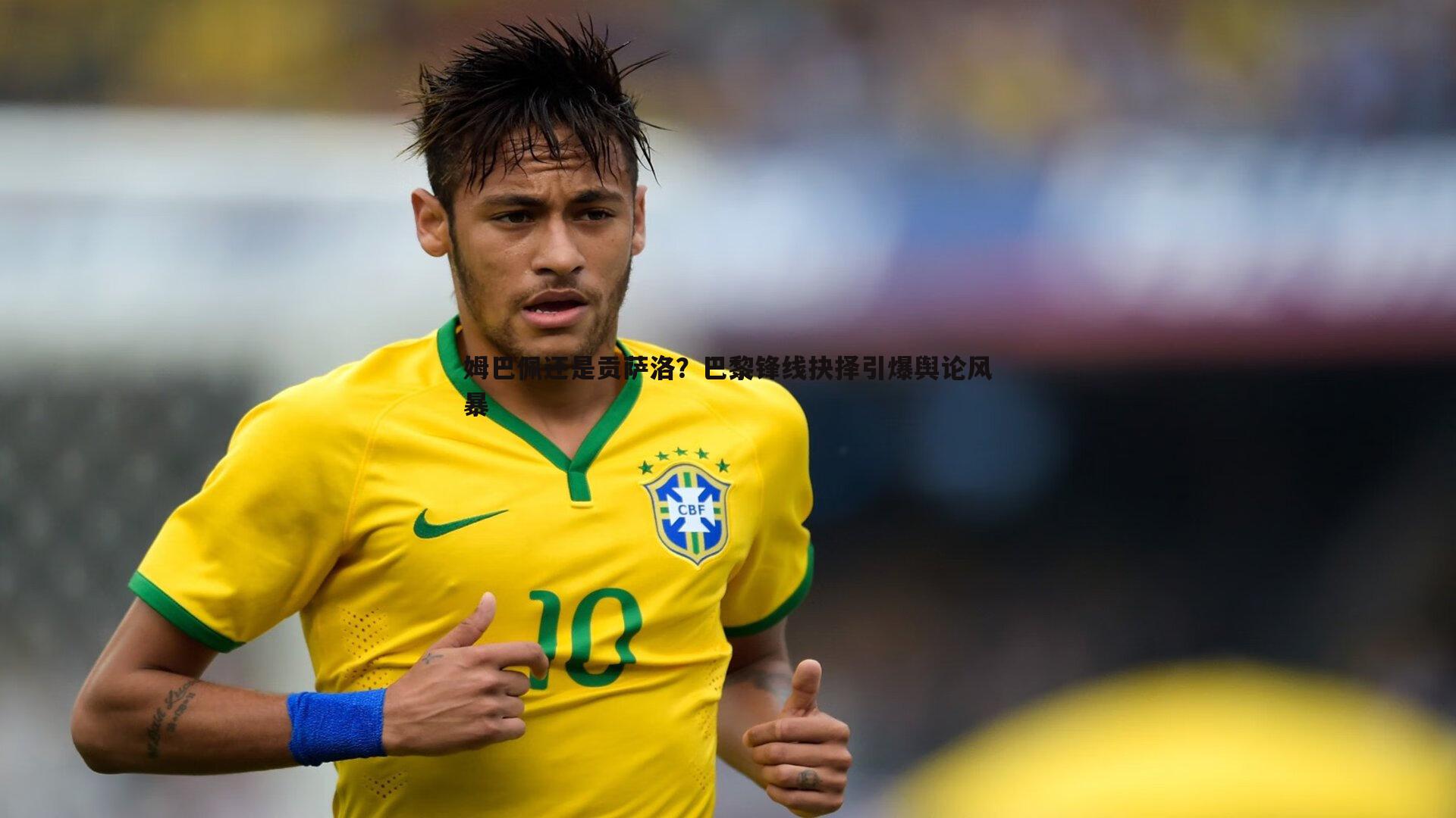 姆巴佩还是贡萨洛？巴黎锋线抉择引爆舆论风暴