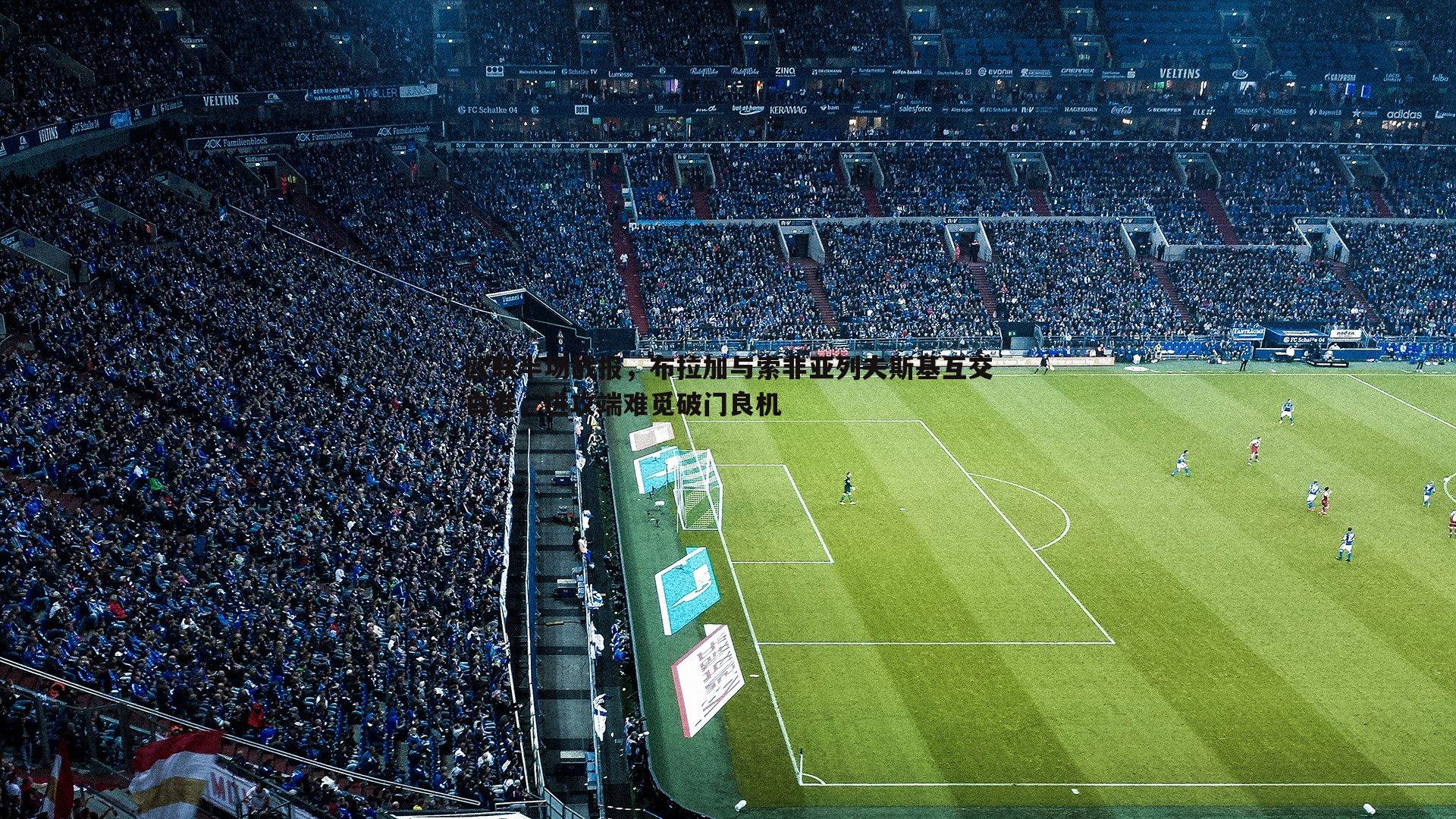 欧联半场战报,布拉加与索非亚列夫斯基互交白卷,进攻端难觅破门良机