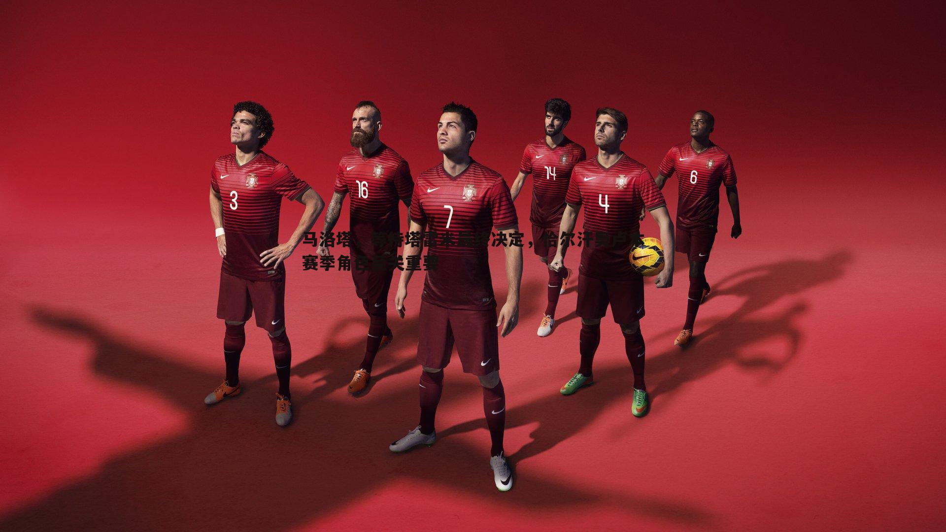 马洛塔，等待塔雷米最终决定，恰尔汗奥卢本赛季角色至关重要