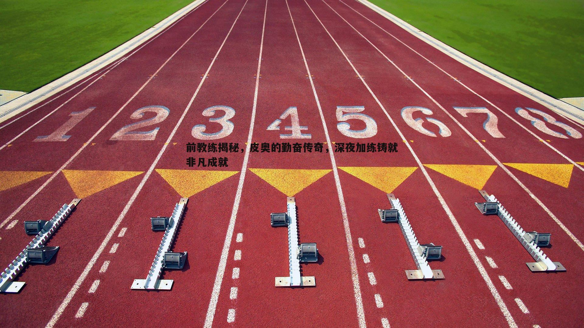 前教练揭秘，皮奥的勤奋传奇，深夜加练铸就非凡成就