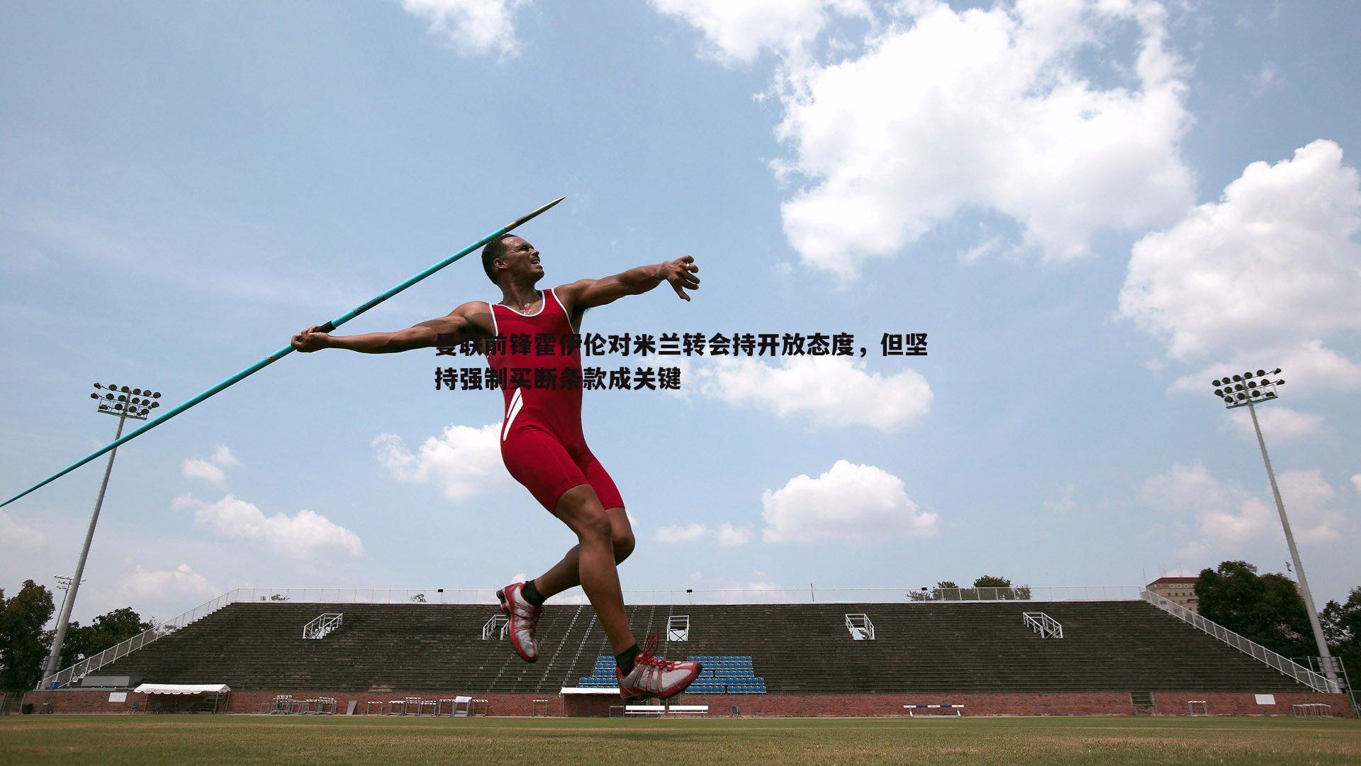 曼联前锋霍伊伦对米兰转会持开放态度,但坚持强制买断条款成关键