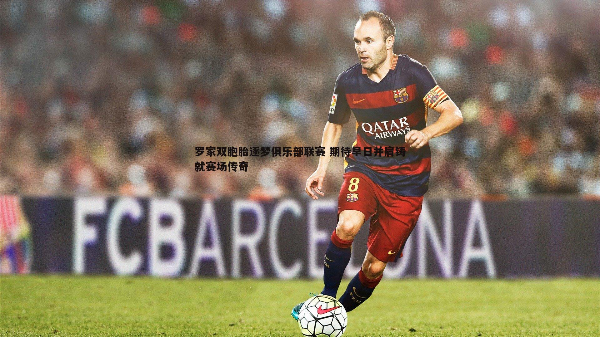 罗家双胞胎逐梦俱乐部联赛 期待早日并肩铸就赛场传奇